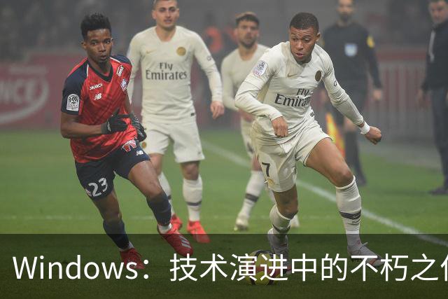 Windows：技术演进中的不朽之作